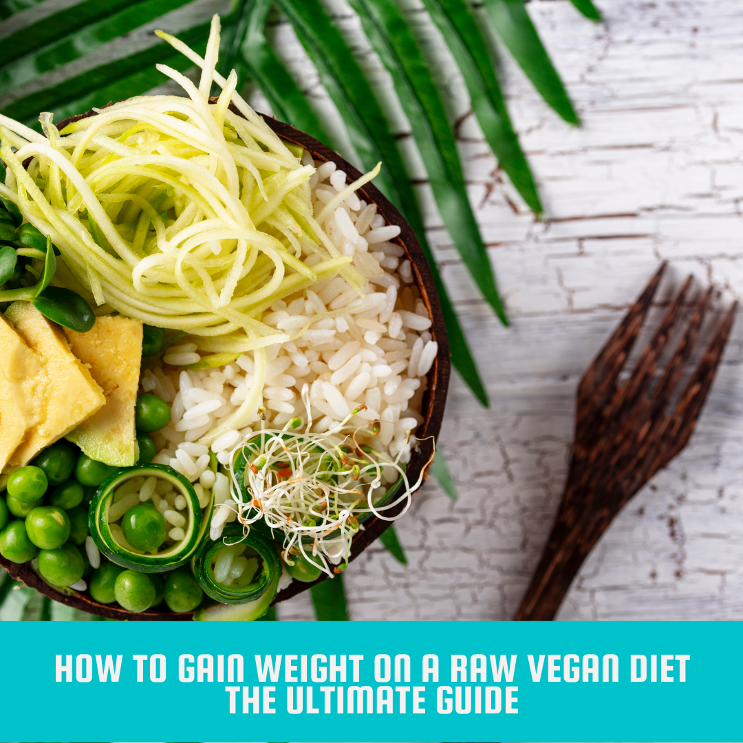 How to Gain Weight on a Raw Vegan Diet: The Ultimate Guide